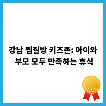 강남 찜질방 키즈존: 아이와 부모 모두 만족하는 휴식