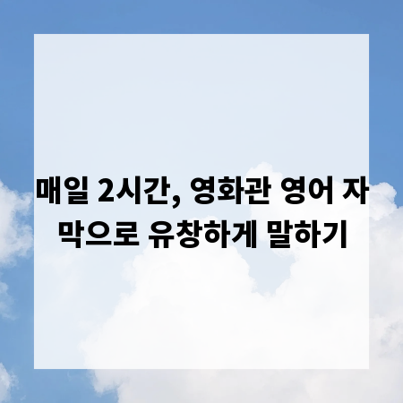 매일 2시간, 영화관 영어 자막으로 유창하게 말하기