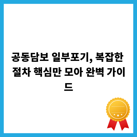 공동담보 일부포기, 복잡한 절차 핵심만 모아 완벽 가이드