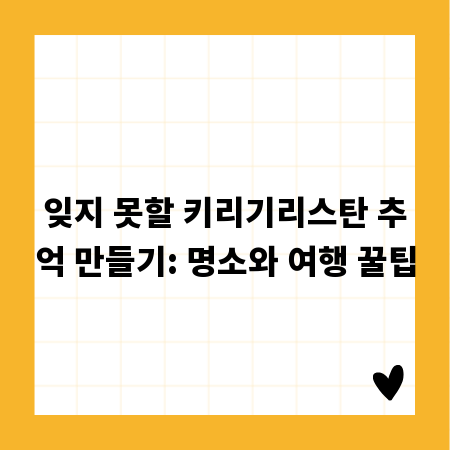 잊지 못할 키리기리스탄 추억 만들기: 명소와 여행 꿀팁