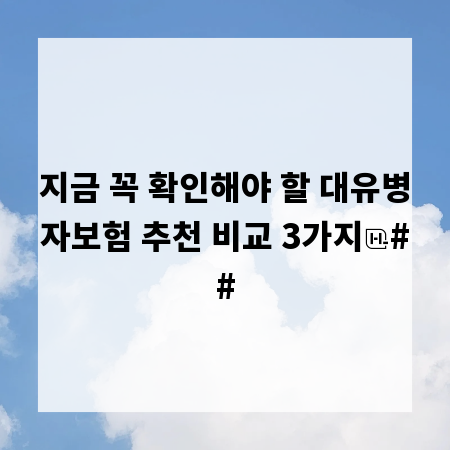 지금 꼭 확인해야 할 대유병자보험 추천 비교 3가지
##