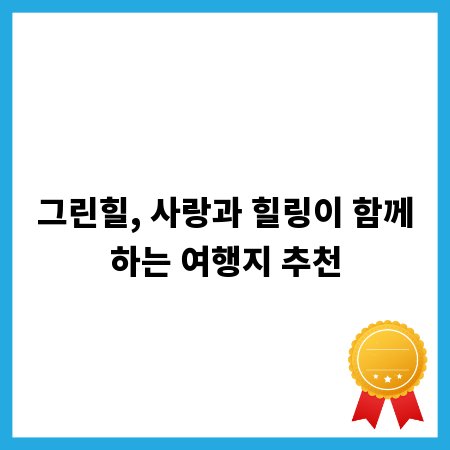 그린힐, 사랑과 힐링이 함께하는 여행지 추천