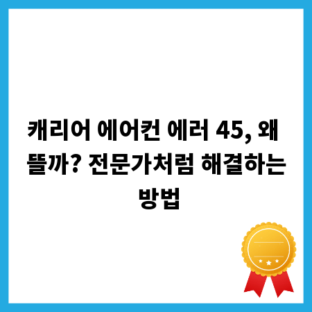 캐리어 에어컨 에러 45, 왜 뜰까? 전문가처럼 해결하는 방법