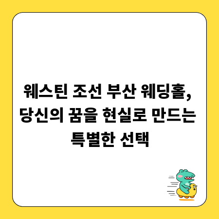 웨스틴 조선 부산 웨딩홀, 당신의 꿈을 현실로 만드는 특별한 선택