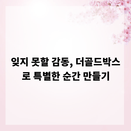 잊지 못할 감동, 더골드박스로 특별한 순간 만들기