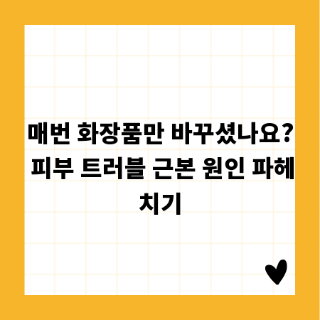 매번 화장품만 바꾸셨나요? 피부 트러블 근본 원인 파헤치기