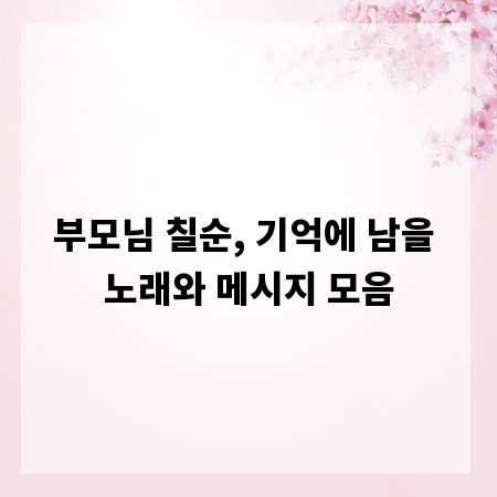 부모님 칠순, 기억에 남을 노래와 메시지 모음