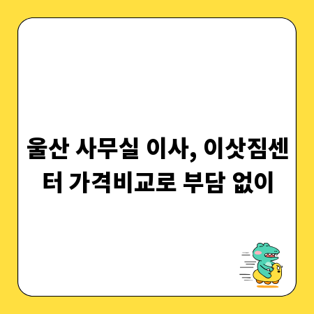 울산 사무실 이사, 이삿짐센터 가격비교로 부담 없이