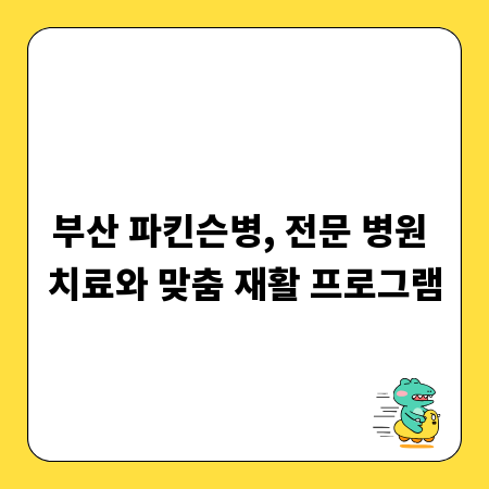 부산 파킨슨병, 전문 병원 치료와 맞춤 재활 프로그램