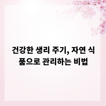 건강한 생리 주기, 자연 식품으로 관리하는 비법