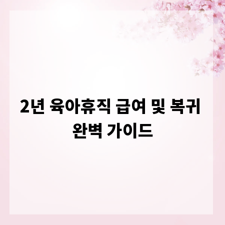 2년 육아휴직 급여 및 복귀 완벽 가이드