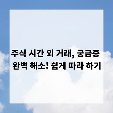주식 시간 외 거래, 궁금증 완벽 해소! 쉽게 따라 하기