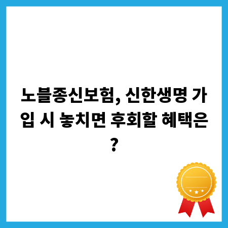 노블종신보험, 신한생명 가입 시 놓치면 후회할 혜택은?