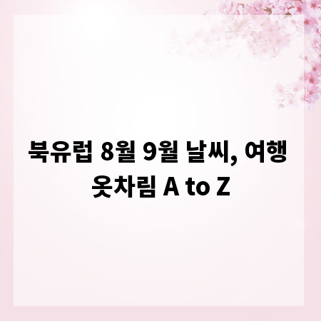 북유럽 8월 9월 날씨, 여행 옷차림 A to Z
