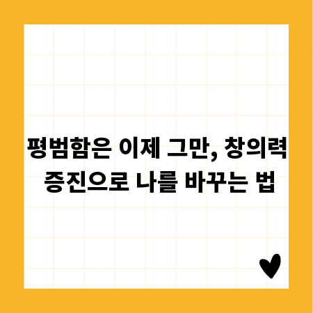 평범함은 이제 그만, 창의력 증진으로 나를 바꾸는 법