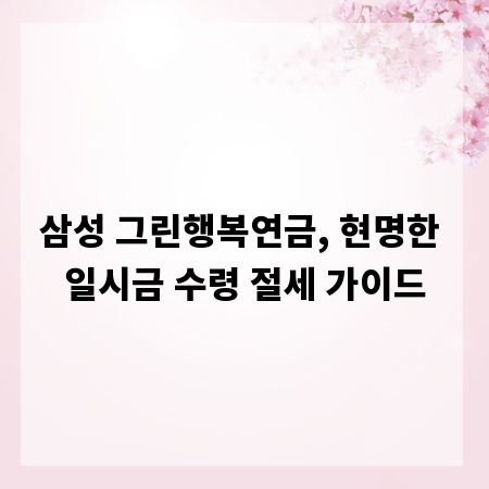 삼성 그린행복연금, 현명한 일시금 수령 절세 가이드