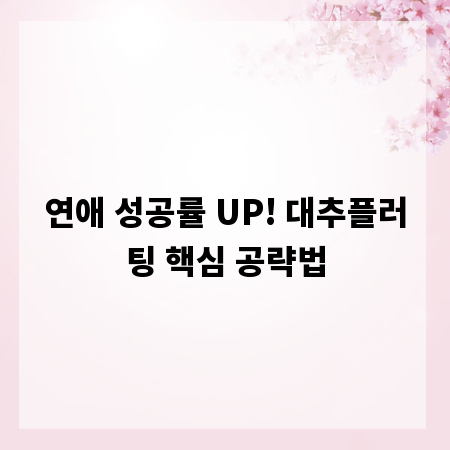 연애 성공률 UP! 대추플러팅 핵심 공략법