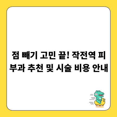 점 빼기 고민 끝! 작전역 피부과 추천 및 시술 비용 안내