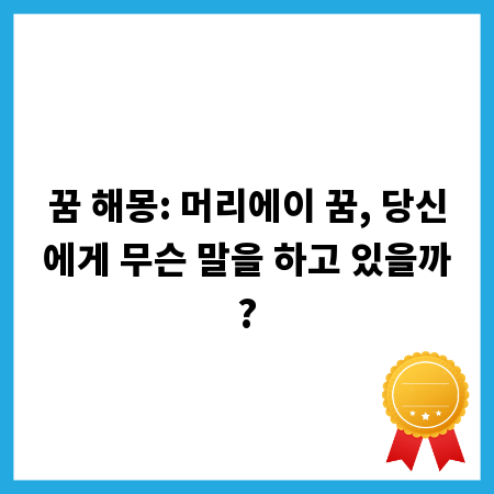 꿈 해몽: 머리에이 꿈, 당신에게 무슨 말을 하고 있을까?