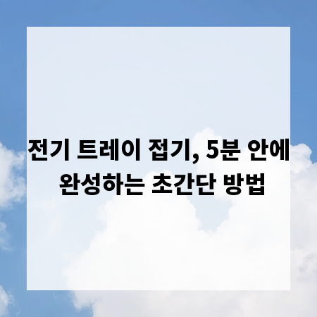 전기 트레이 접기, 5분 안에 완성하는 초간단 방법