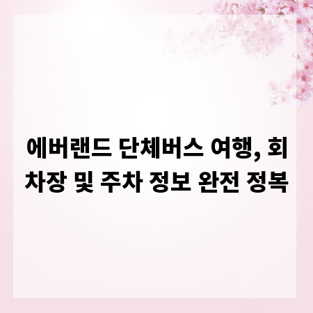 에버랜드 단체버스 여행, 회차장 및 주차 정보 완전 정복