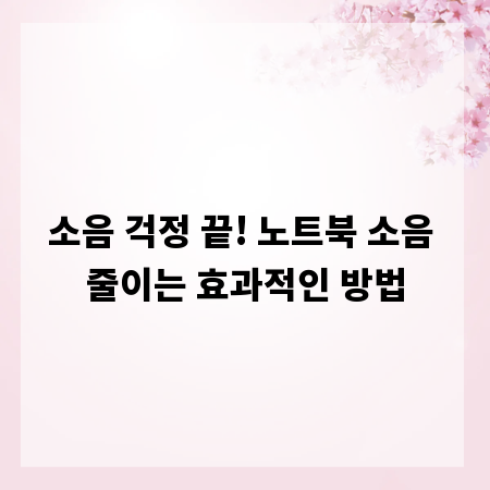 소음 걱정 끝! 노트북 소음 줄이는 효과적인 방법