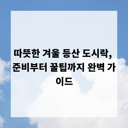 따뜻한 겨울 등산 도시락, 준비부터 꿀팁까지 완벽 가이드