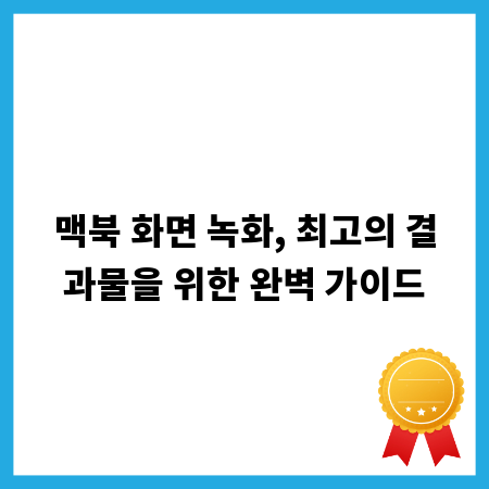 맥북 화면 녹화, 최고의 결과물을 위한 완벽 가이드
