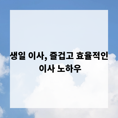 생일 이사, 즐겁고 효율적인 이사 노하우