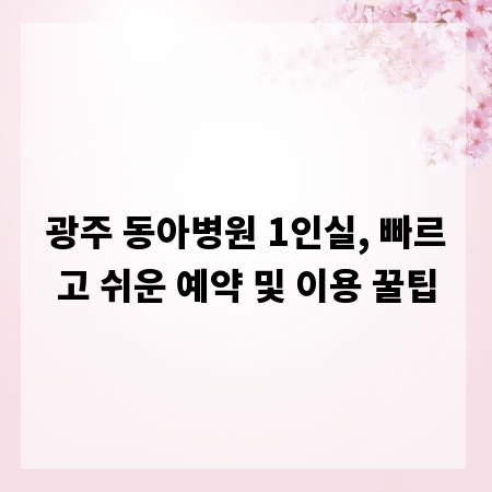 광주 동아병원 1인실, 빠르고 쉬운 예약 및 이용 꿀팁