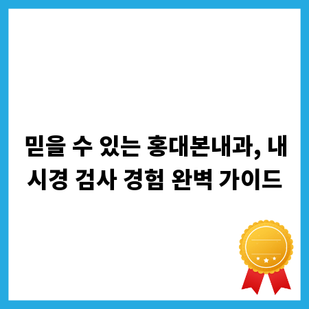 믿을 수 있는 홍대본내과, 내시경 검사 경험 완벽 가이드