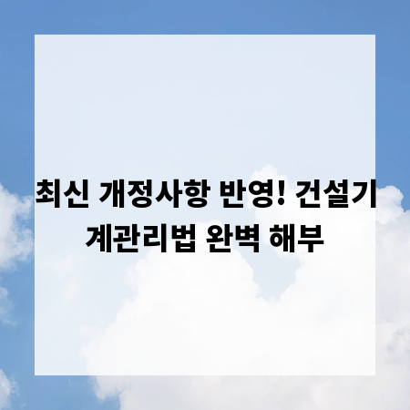 최신 개정사항 반영! 건설기계관리법 완벽 해부