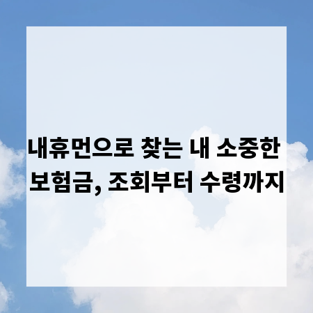 내휴먼으로 찾는 내 소중한 보험금, 조회부터 수령까지