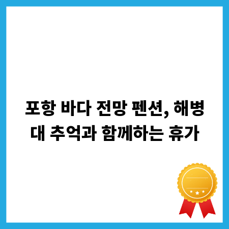포항 바다 전망 펜션, 해병대 추억과 함께하는 휴가