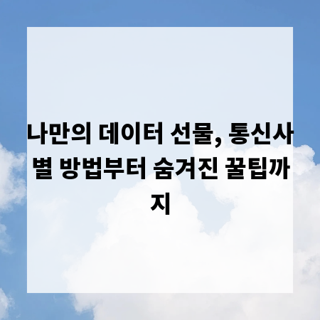 나만의 데이터 선물, 통신사별 방법부터 숨겨진 꿀팁까지