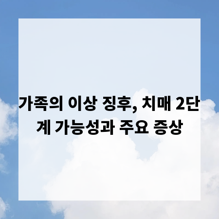 가족의 이상 징후, 치매 2단계 가능성과 주요 증상